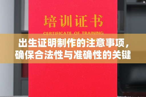 清流出生证明制作的注意事项，确保合法性与准确性的关键步骤